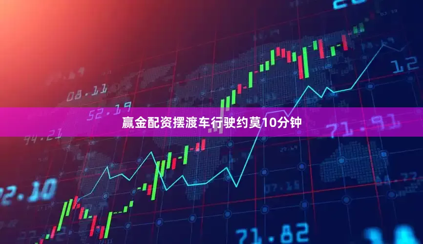 赢金配资摆渡车行驶约莫10分钟