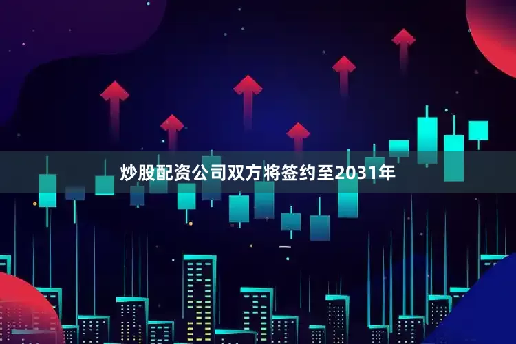 炒股配资公司双方将签约至2031年