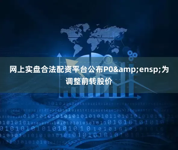 网上实盘合法配资平台公布P0&ensp;为调整前转股价