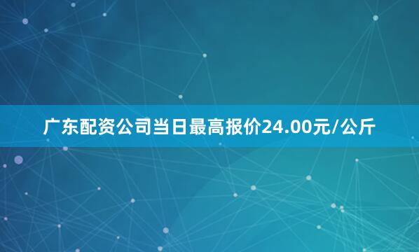 广东配资公司当日最高报价24.00元/公斤