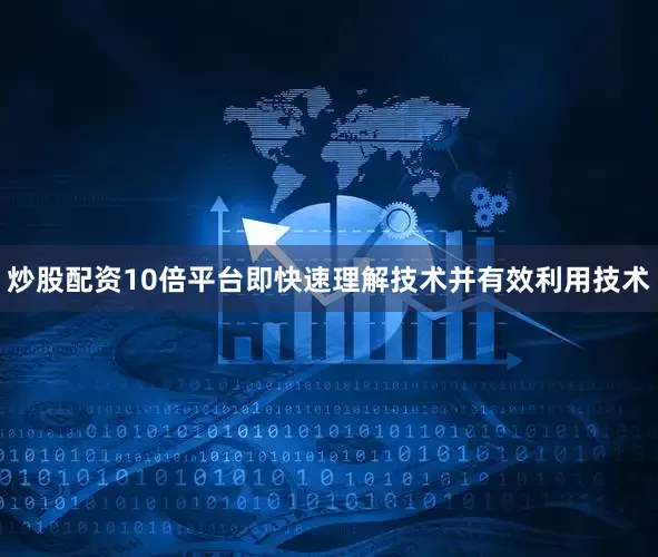 炒股配资10倍平台即快速理解技术并有效利用技术