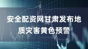 安全配资网甘肃发布地质灾害黄色预警