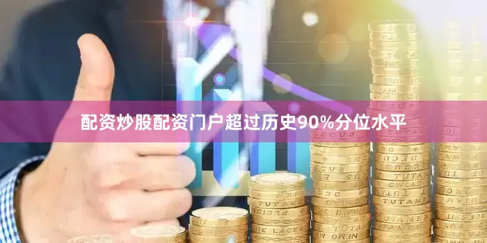 配资炒股配资门户超过历史90%分位水平