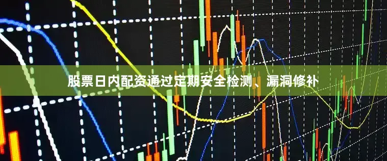股票日内配资通过定期安全检测、漏洞修补