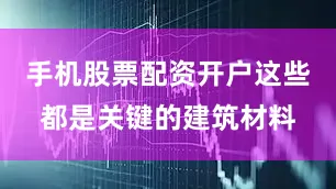 手机股票配资开户这些都是关键的建筑材料