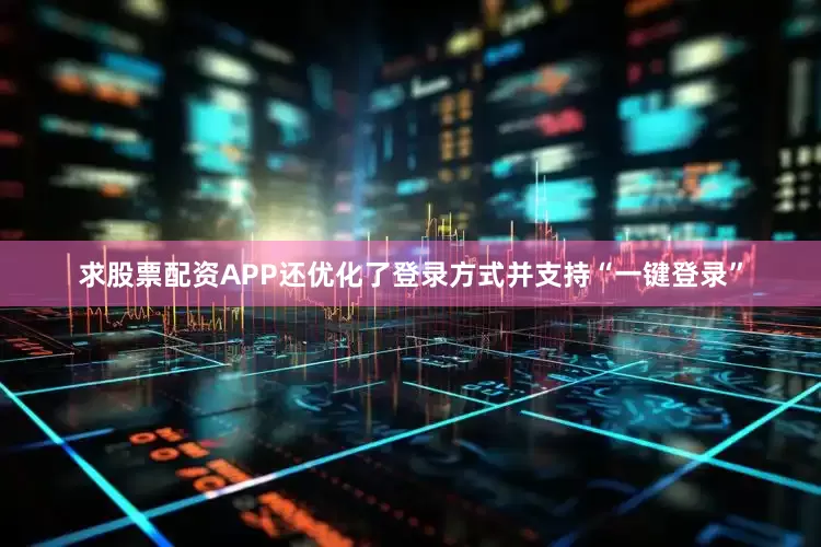 求股票配资APP还优化了登录方式并支持“一键登录”