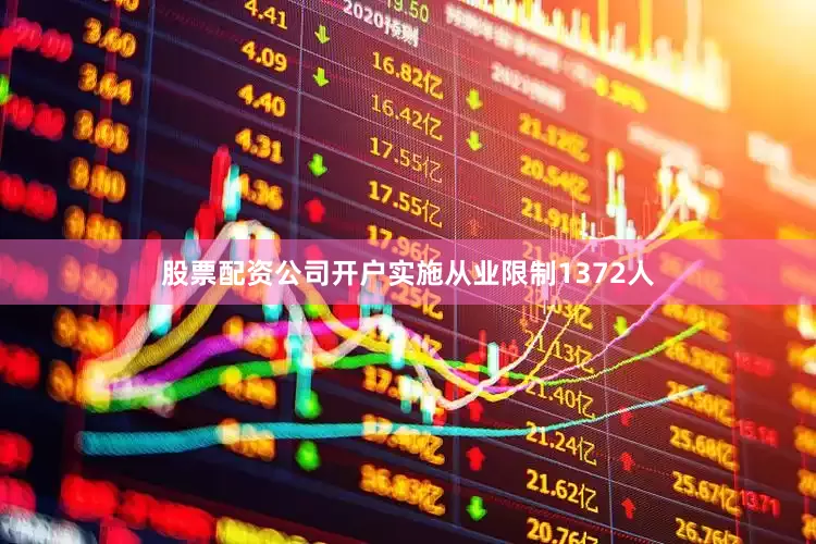 股票配资公司开户实施从业限制1372人