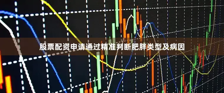 股票配资申请通过精准判断肥胖类型及病因