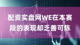 配资实盘网WE在本赛段的表现却乏善可陈
