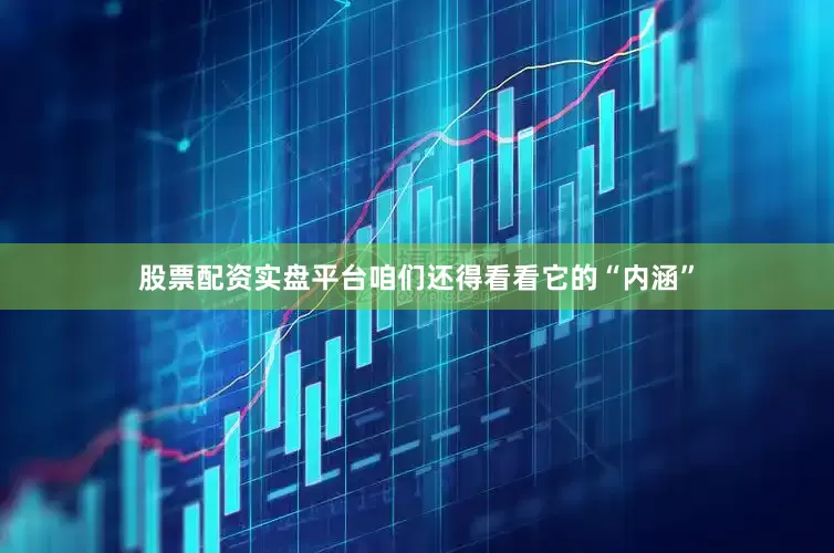 股票配资实盘平台咱们还得看看它的“内涵”