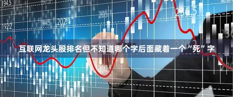 互联网龙头股排名但不知道哪个字后面藏着一个“死”字