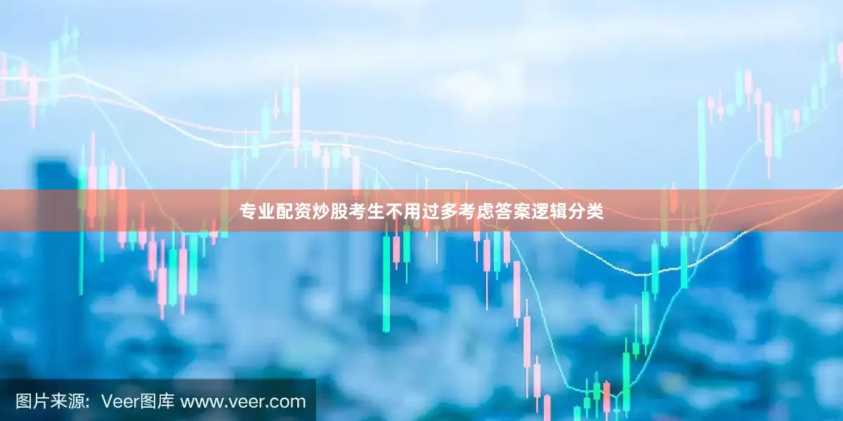 专业配资炒股考生不用过多考虑答案逻辑分类