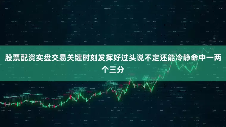 股票配资实盘交易关键时刻发挥好过头说不定还能冷静命中一两个三分