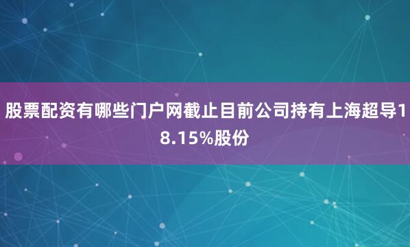 股票配资有哪些门户网截止目前公司持有上海超导18.15%股份