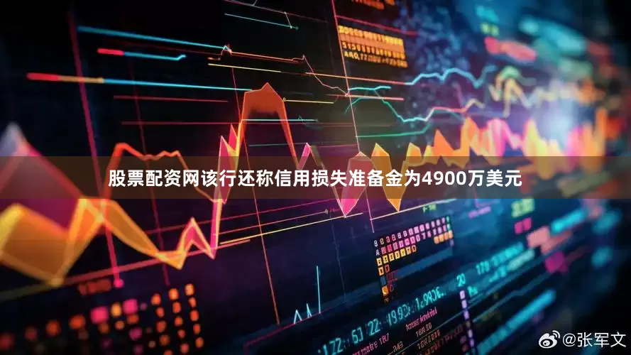 股票配资网该行还称信用损失准备金为4900万美元