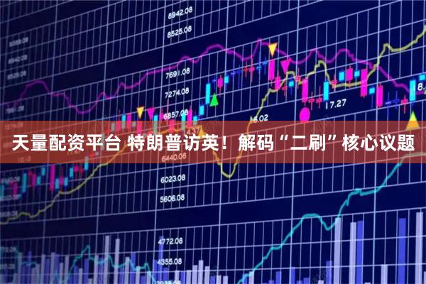 天量配资平台 特朗普访英!解码“二刷”核心议题