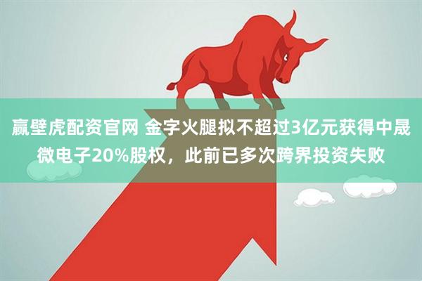 赢壁虎配资官网 金字火腿拟不超过3亿元获得中晟微电子20%股权，此前已多次跨界投资失败