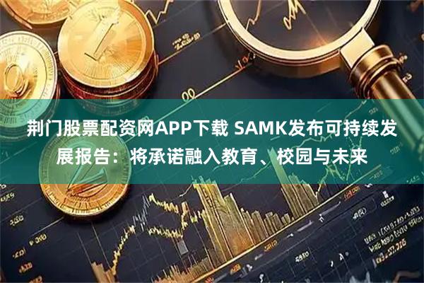 荆门股票配资网APP下载 SAMK发布可持续发展报告：将承诺融入教育、校园与未来
