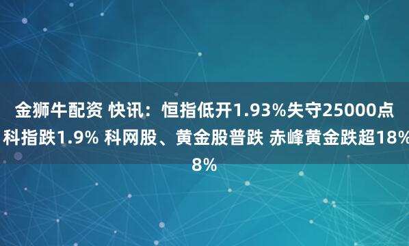 金狮牛配资 快讯：恒指低开1.93%失守25000点 科指跌1.9% 科网股、黄金股普跌 赤峰黄金跌超18%