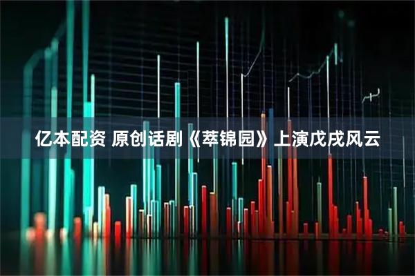 亿本配资 原创话剧《萃锦园》上演戊戌风云