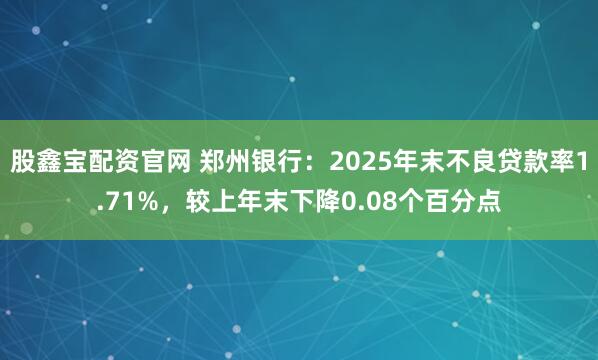 股鑫宝配资官网 郑州银行：2025年末不良贷款率1.71%，较上年末下降0.08个百分点