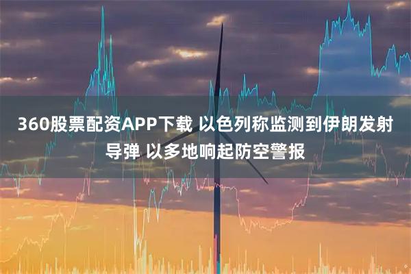 360股票配资APP下载 以色列称监测到伊朗发射导弹 以多地响起防空警报
