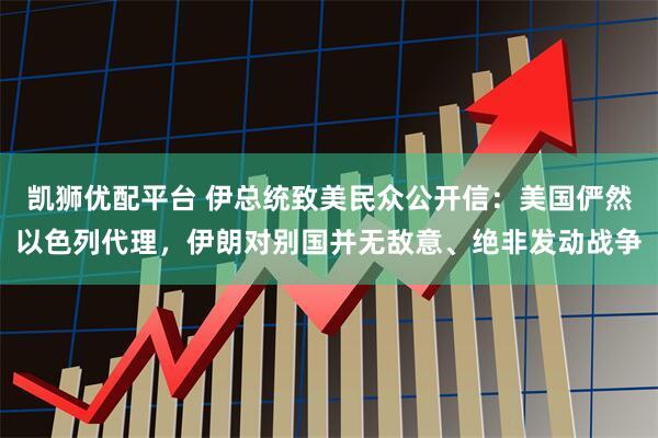 凯狮优配平台 伊总统致美民众公开信：美国俨然以色列代理，伊朗对别国并无敌意、绝非发动战争