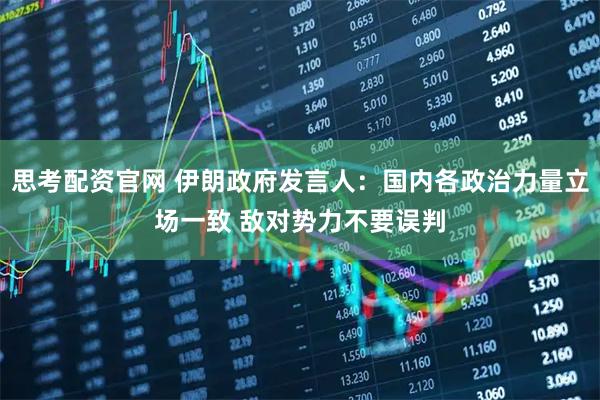 思考配资官网 伊朗政府发言人：国内各政治力量立场一致 敌对势力不要误判