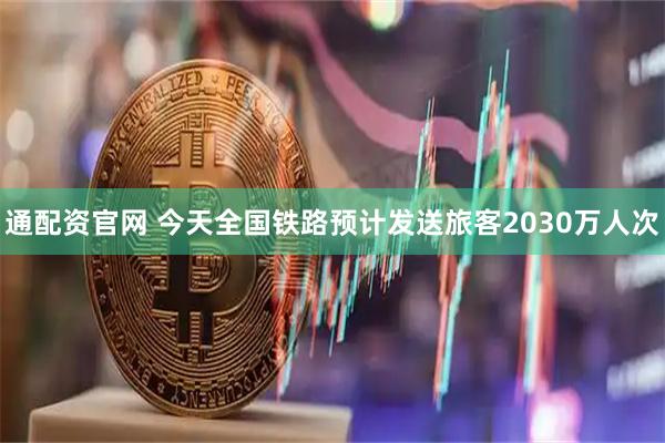 通配资官网 今天全国铁路预计发送旅客2030万人次