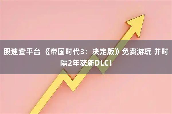 股速查平台 《帝国时代3：决定版》免费游玩 并时隔2年获新DLC！