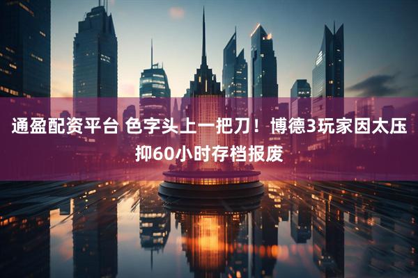 通盈配资平台 色字头上一把刀！博德3玩家因太压抑60小时存档报废